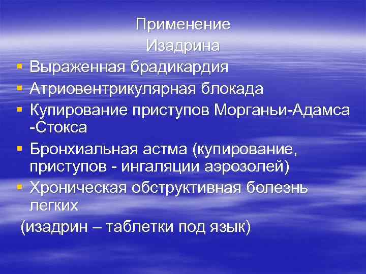 Применение Изадрина § Выраженная брадикардия § Атриовентрикулярная блокада § Купирование приступов Морганьи-Адамса -Стокса §