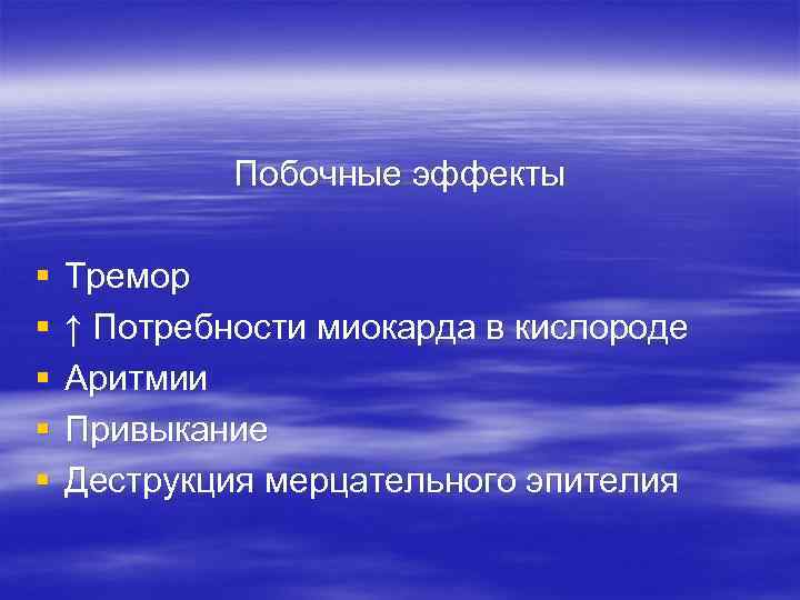 Побочные эффекты § § § Тремор ↑ Потребности миокарда в кислороде Аритмии Привыкание Деструкция