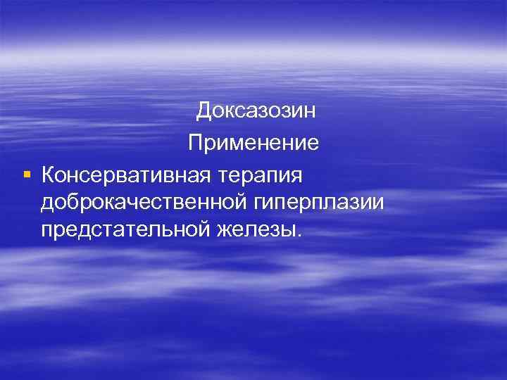 Доксазозин Применение § Консервативная терапия доброкачественной гиперплазии предстательной железы. 