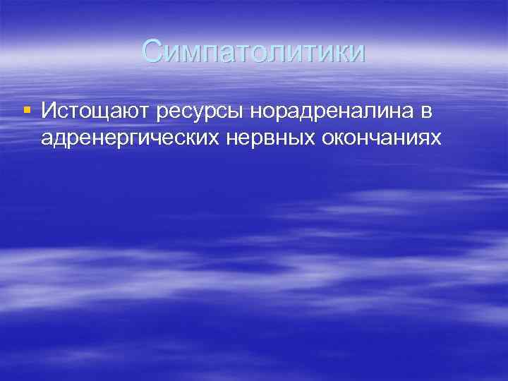 Симпатолитики § Истощают ресурсы норадреналина в адренергических нервных окончаниях 