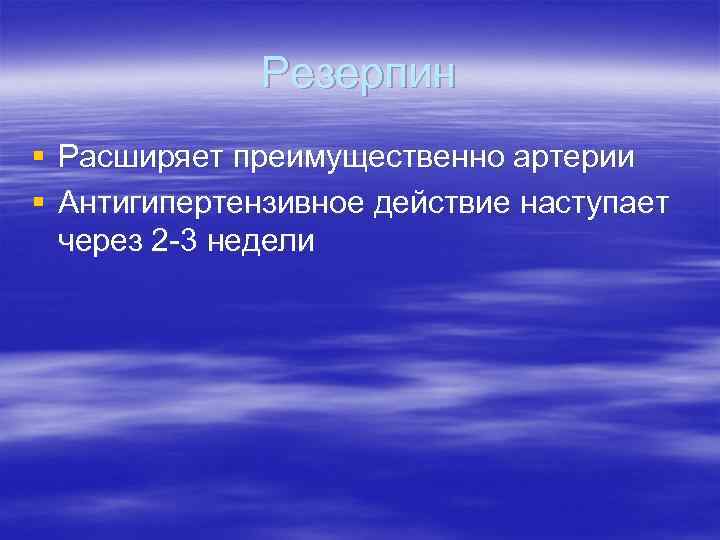 Резерпин § Расширяет преимущественно артерии § Антигипертензивное действие наступает через 2 -3 недели 