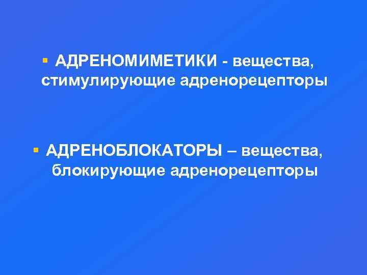 § АДРЕНОМИМЕТИКИ - вещества, стимулирующие адренорецепторы § АДРЕНОБЛОКАТОРЫ – вещества, блокирующие адренорецепторы 