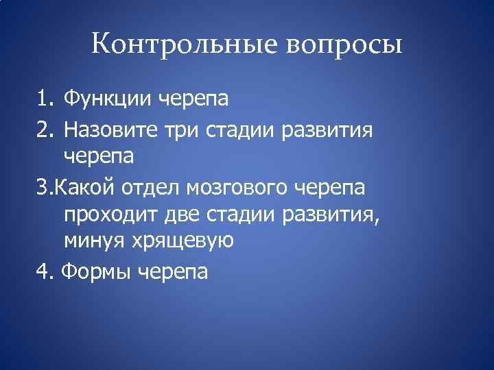 Контрольные вопросы 1. Функции черепа 2. Назовите три стадии развития черепа 3. Какой отдел