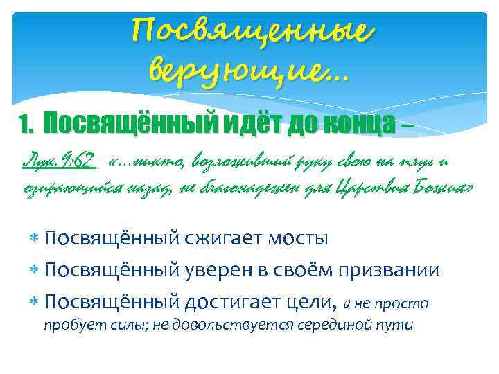 Посвященные верующие… 1. Посвящённый идёт до конца – Лук. 9: 62 «…никто, возложивший руку