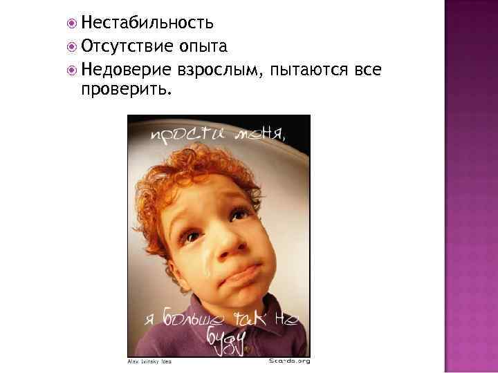  Нестабильность Отсутствие опыта Недоверие взрослым, пытаются все проверить. 