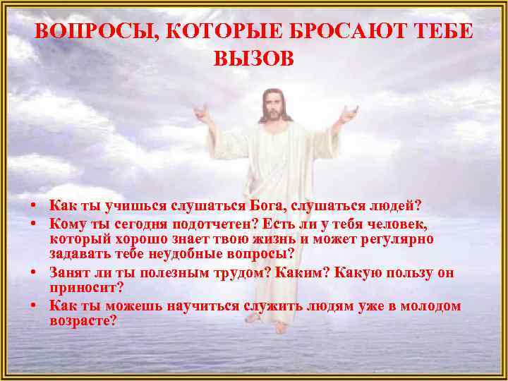 ВОПРОСЫ, КОТОРЫЕ БРОСАЮТ ТЕБЕ ВЫЗОВ • Как ты учишься слушаться Бога, слушаться людей? •