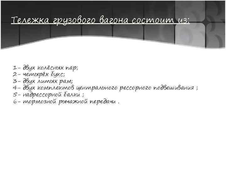 Тележка грузового вагона состоит из: 123456 - двух колёсных пар; четырёх букс; двух литых