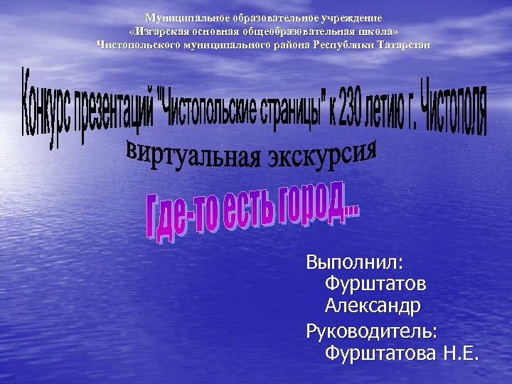 Муниципальное образовательное учреждение «Изгарская основная общеобразовательная школа» Чистопольского муниципального района Республики Татарстан Выполнил: Фурштатов