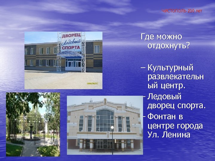 ЧИСТОПОЛЬ 230 лет Где можно отдохнуть? – Культурный развлекательн ый центр. – Ледовый дворец