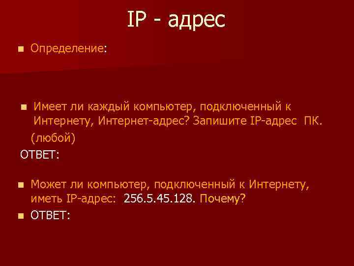 IP - адрес n Определение: Имеет ли каждый компьютер, подключенный к Интернету, Интернет-адрес? Запишите