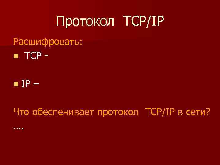 Протокол TCP/IP Расшифровать: n TCP n IP – Что обеспечивает протокол TCP/IP в сети?