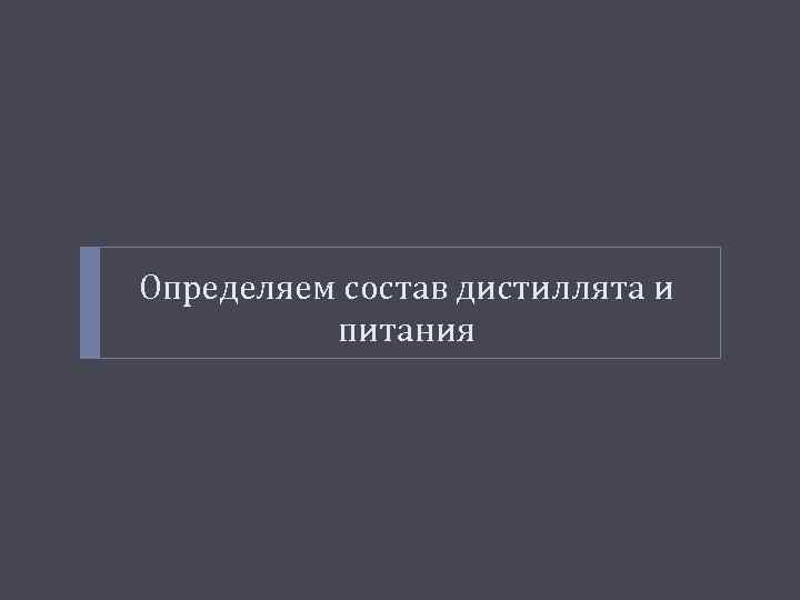 Определяем состав дистиллята и питания 