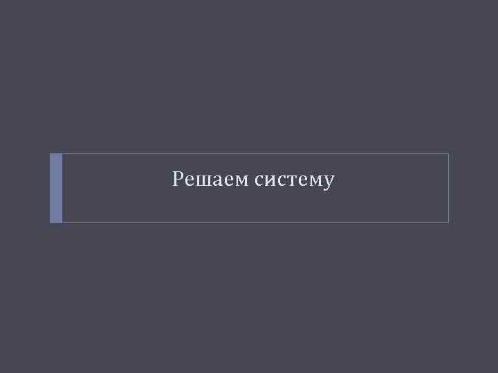 Решаем систему 