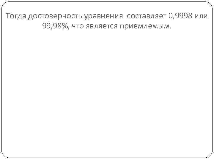 Тогда достоверность уравнения составляет 0, 9998 или 99, 98%, что является приемлемым. 