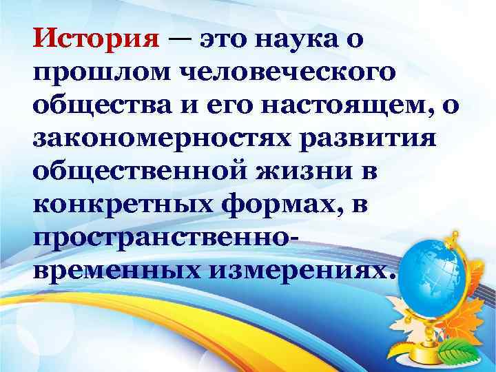 История — это наука о прошлом человеческого общества и его настоящем, о закономерностях развития