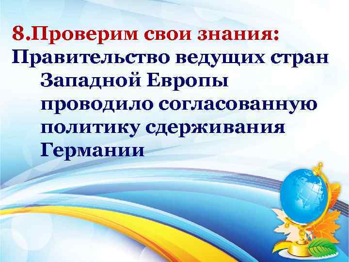 8. Проверим свои знания: Правительство ведущих стран Западной Европы проводило согласованную политику сдерживания Германии