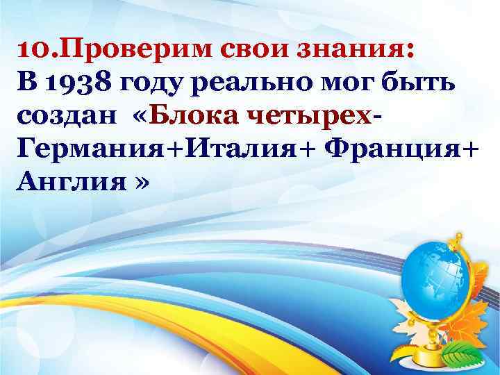 10. Проверим свои знания: В 1938 году реально мог быть создан «Блока четырех Германия+Италия+