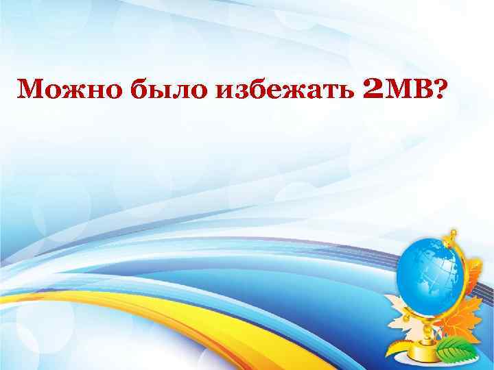 Можно было избежать 2 МВ? 