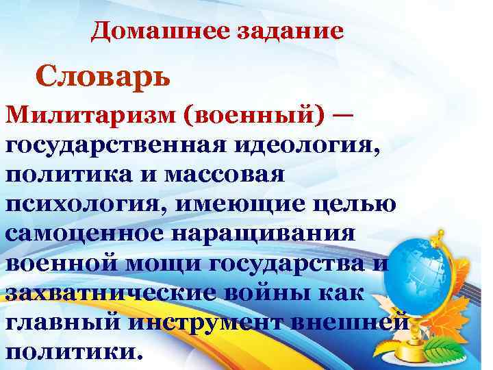 Домашнее задание Словарь Милитаризм (военный) — государственная идеология, политика и массовая психология, имеющие целью
