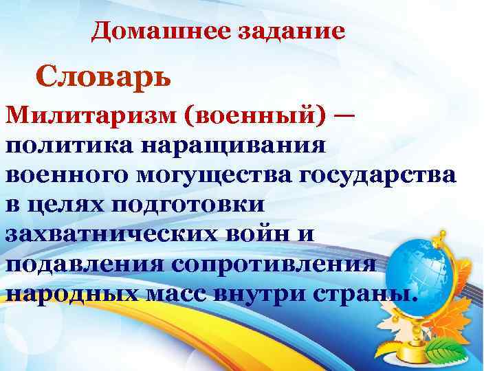 Домашнее задание Словарь Милитаризм (военный) — политика наращивания военного могущества государства в целях подготовки