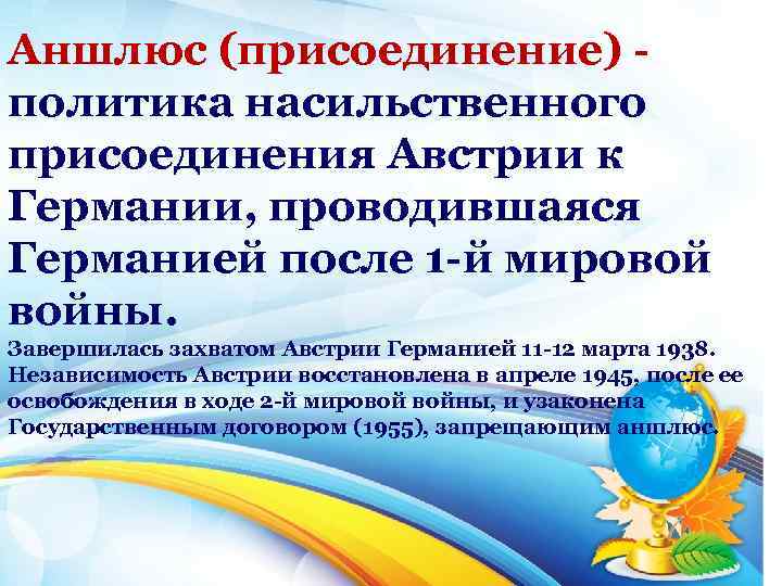 Аншлюс (присоединение) политика насильственного присоединения Австрии к Германии, проводившаяся Германией после 1 й мировой