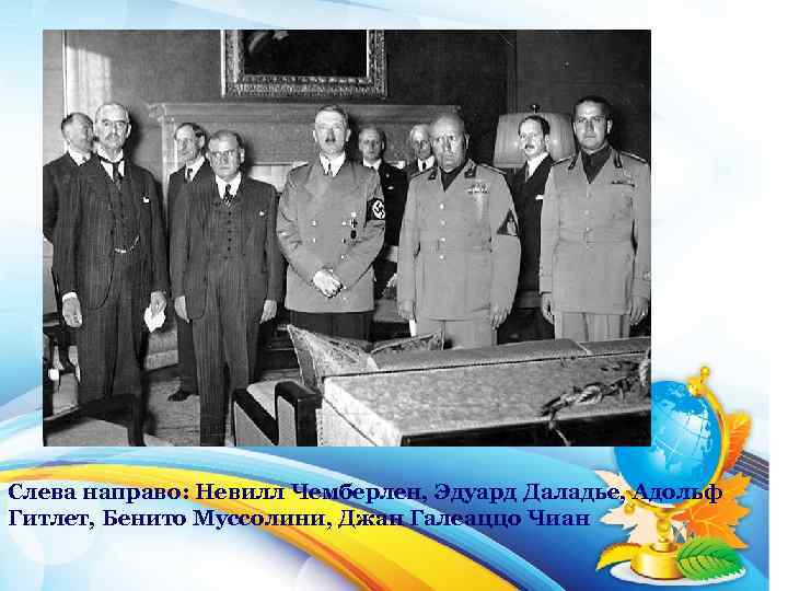  Слева направо: Невилл Чемберлен, Эдуард Даладье, Адольф Гитлет, Бенито Муссолини, Джан Галеаццо Чиан