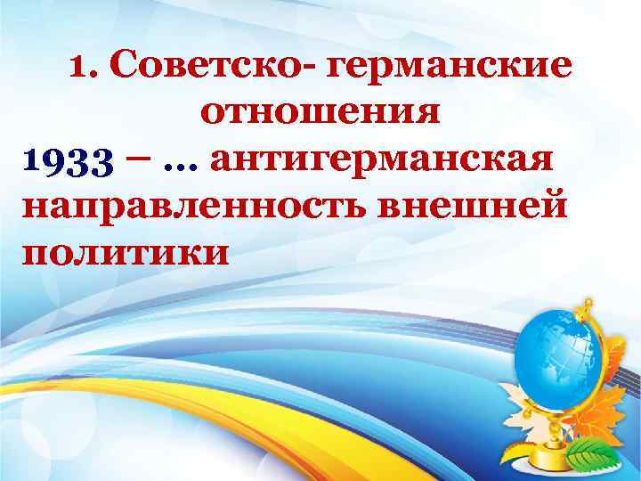 1. Советско германские отношения 1933 – … антигерманская направленность внешней политики 