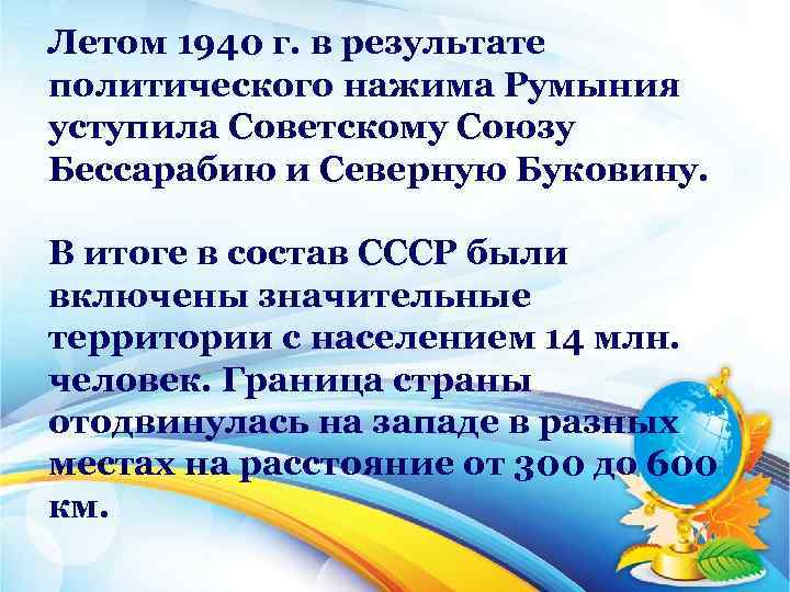 Летом 1940 г. в результате политического нажима Румыния уступила Советскому Союзу Бессарабию и Северную
