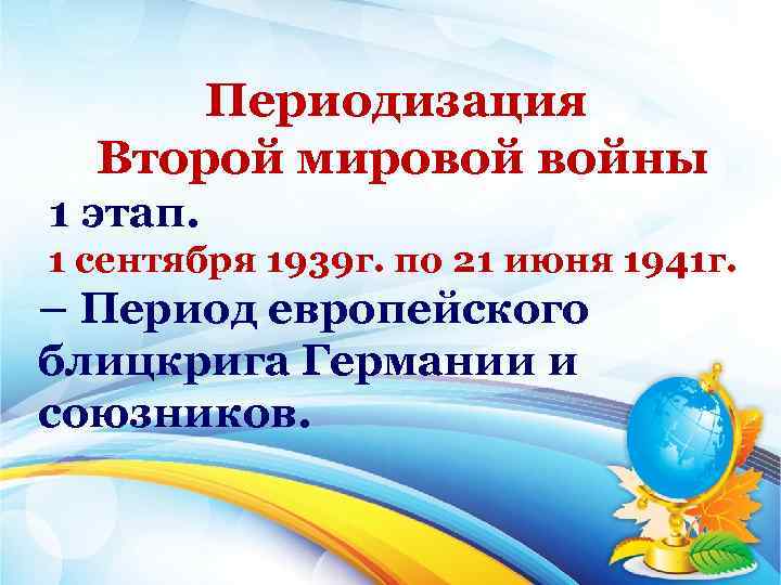 Периодизация Второй мировой войны 1 этап. 1 сентября 1939 г. по 21 июня 1941