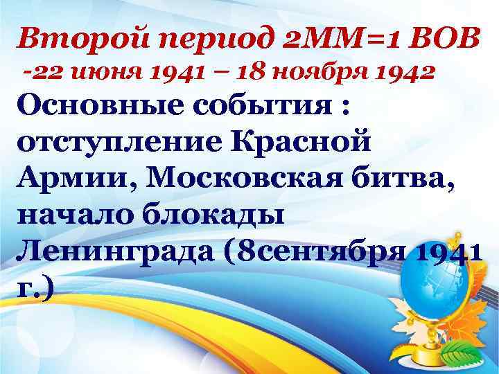 Второй период 2 ММ=1 ВОВ -22 июня 1941 – 18 ноября 1942 Основные события
