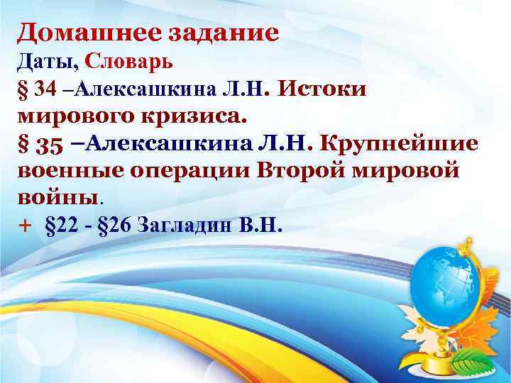 Домашнее задание Даты, Словарь § 34 –Алексашкина Л. Н. Истоки мирового кризиса. § 35