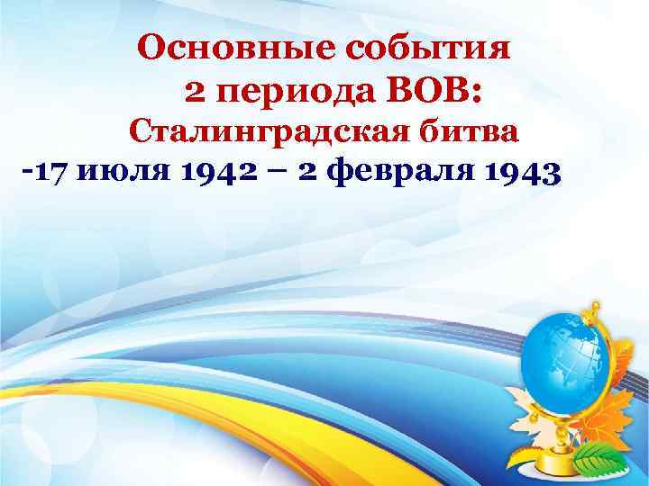 Основные события 2 периода ВОВ: Сталинградская битва 17 июля 1942 – 2 февраля 1943