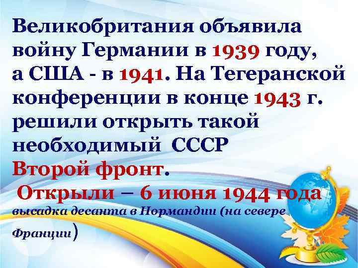 Великобритания объявила войну Германии в 1939 году, а США в 1941. На Тегеранской конференции