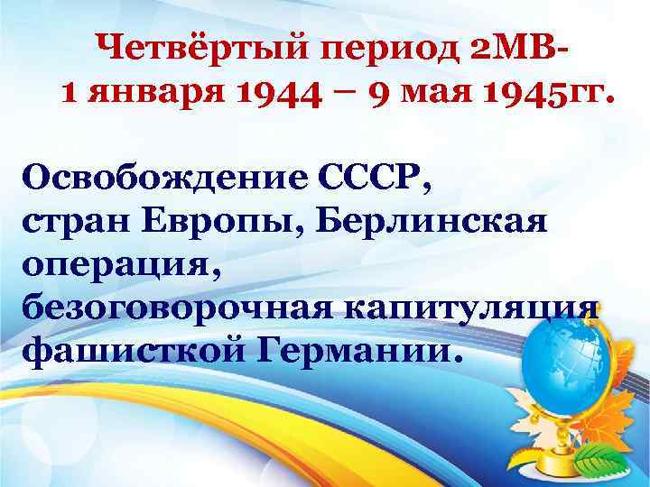 Четвёртый период 2 МВ 1 января 1944 – 9 мая 1945 гг. Освобождение СССР,