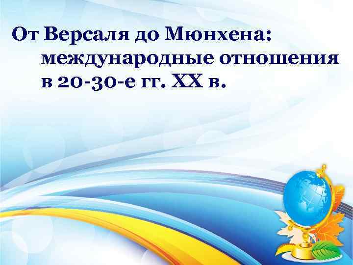 От Версаля до Мюнхена: международные отношения в 20 30 е гг. ХХ в. 
