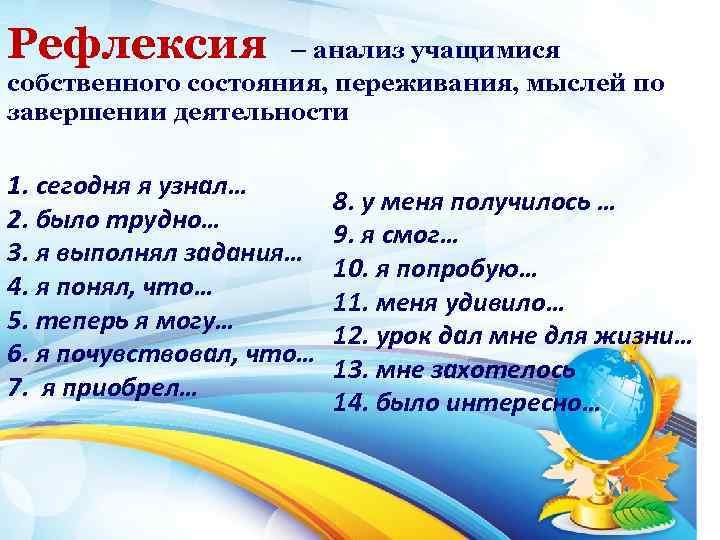 Рефлексия – анализ учащимися собственного состояния, переживания, мыслей по завершении деятельности 1. сегодня я