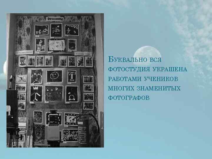 БУКВАЛЬНО ВСЯ ФОТОСТУДИЯ УКРАШЕНА РАБОТАМИ УЧЕНИКОВ МНОГИХ ЗНАМЕНИТЫХ ФОТОГРАФОВ 