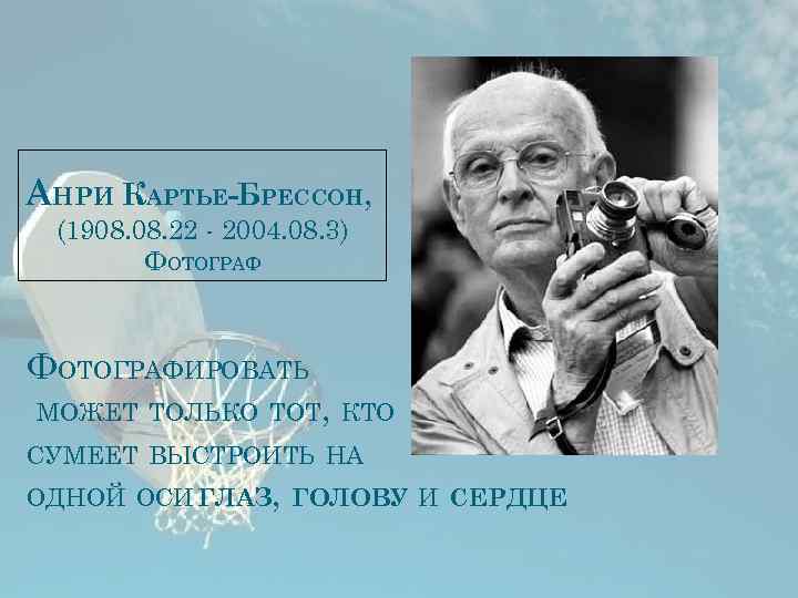 АНРИ КАРТЬЕ-БРЕССОН, (1908. 22 - 2004. 08. 3) ФОТОГРАФИРОВАТЬ МОЖЕТ ТОЛЬКО ТОТ, КТО СУМЕЕТ