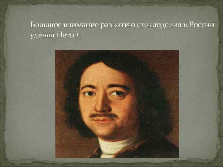 Большое внимание развитию стеклоделия в России уделял Петр I. 