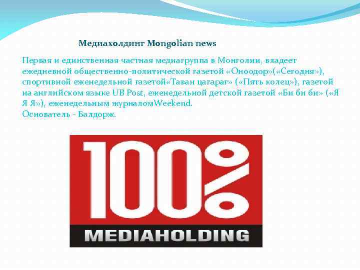 Медиахолдинг Mongolian news Первая и единственная частная медиагруппа в Монголии, владеет ежедневной общественно-политической газетой