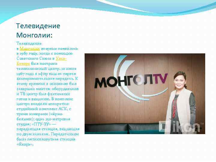Телевидение Монголии: Телевидение в Монголии впервые появилось в 1967 году, когда с помощью Советского