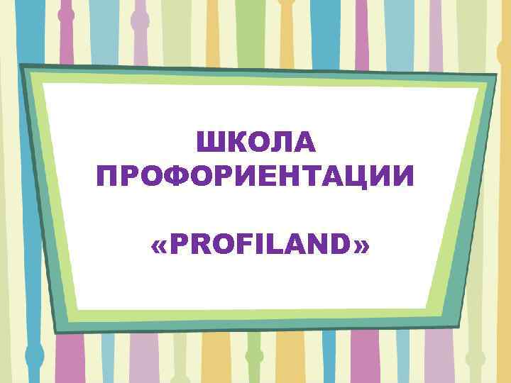 ШКОЛА ПРОФОРИЕНТАЦИИ «PROFILAND» 