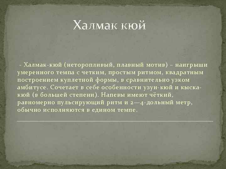 Халмак кюй - Халмак-кюй (неторопливый, плавный мотив) – наигрыши умеренного темпа с четким, простым