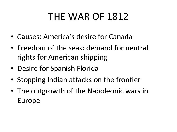 THE WAR OF 1812 • Causes: America’s desire for Canada • Freedom of the
