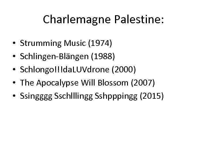 Charlemagne Palestine: • • • Strumming Music (1974) Schlingen-Blängen (1988) Schlongo!!!da. LUVdrone (2000) The