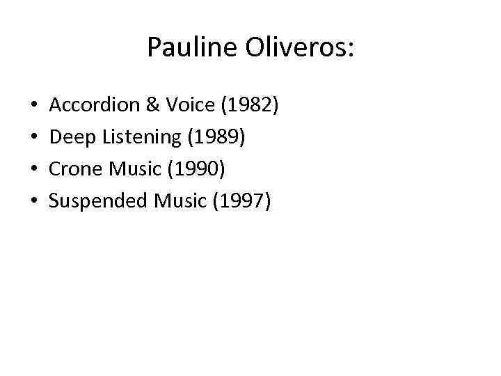Pauline Oliveros: • • Accordion & Voice (1982) Deep Listening (1989) Crone Music (1990)