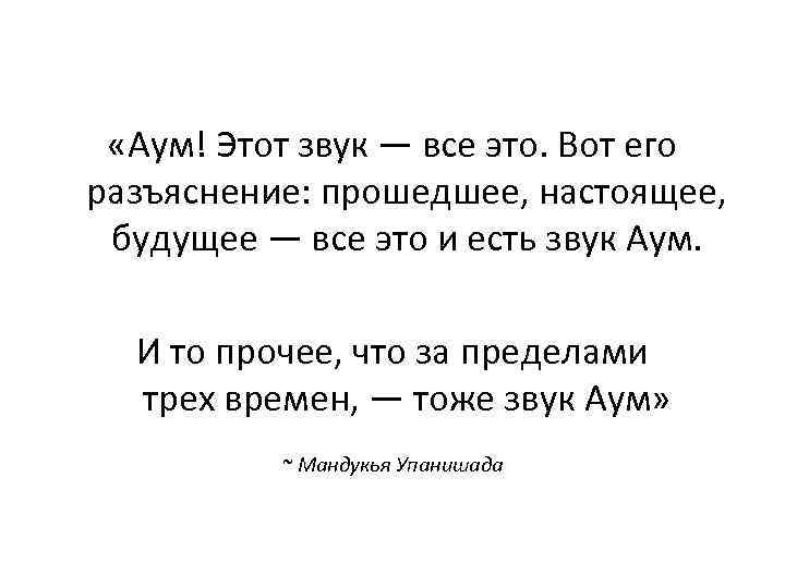  «Аум! Этот звук — все это. Вот его разъяснение: прошедшее, настоящее, будущее —