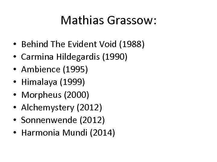 Mathias Grassow: • • Behind The Evident Void (1988) Carmina Hildegardis (1990) Ambience (1995)