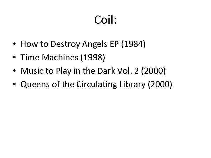 Coil: • • How to Destroy Angels EP (1984) Time Machines (1998) Music to