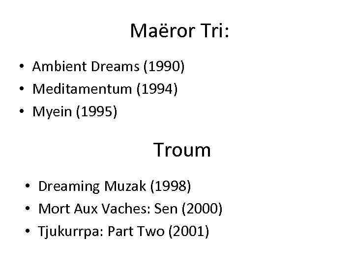  Maëror Tri: • Ambient Dreams (1990) • Meditamentum (1994) • Myein (1995) Troum
